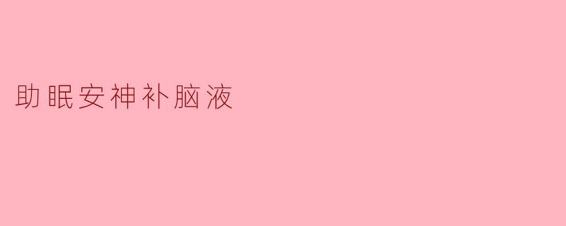 助眠安神补脑液