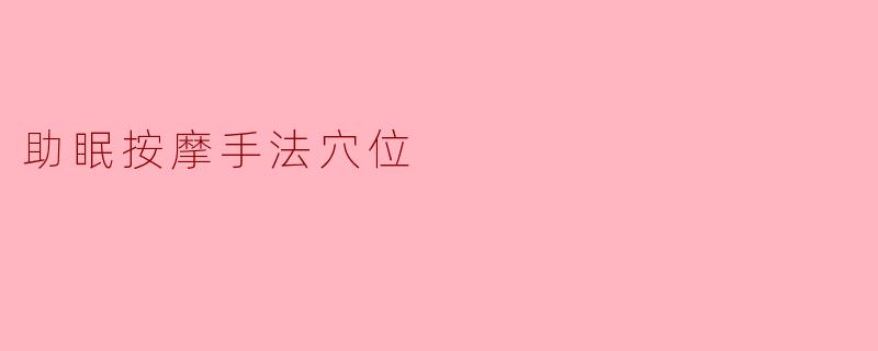 助眠按摩手法:5个关键穴位帮你快速入眠