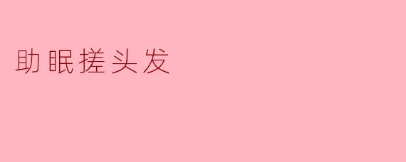 "助眠新招:轻柔搓头发,帮你快速入梦乡"