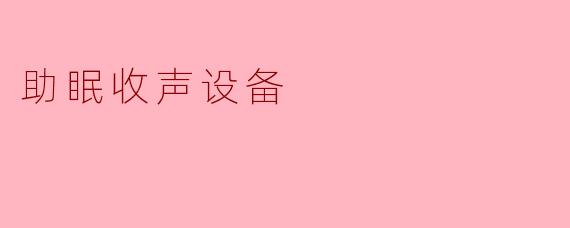 科技助眠新选择:智能助眠收声设备如何帮你一夜好眠?