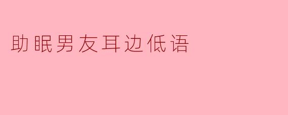 助眠男友耳边低语