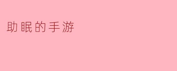《睡前必备!这5款助眠手游让你告别失眠,一夜好梦》