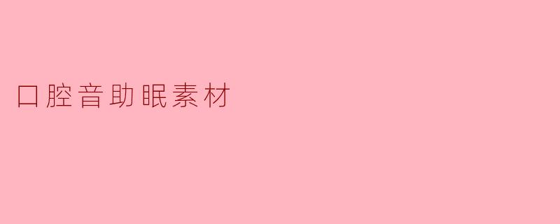 “口腔音助眠:探索声音疗法的神奇安眠力量”