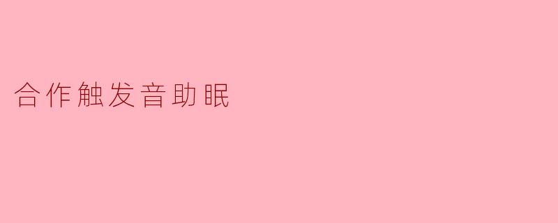 合作触发音助眠