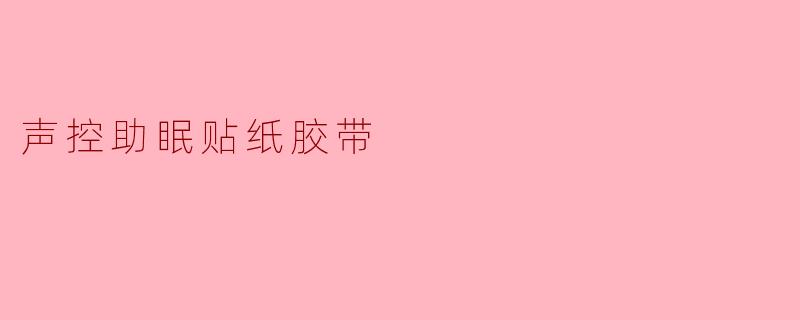 “声控助眠贴纸胶带:科技与睡眠的完美融合,一夜安眠触手可及”