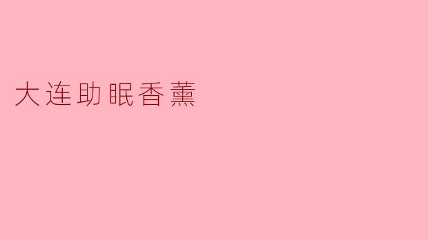 大连助眠香薰的主要成分和功效是什么?