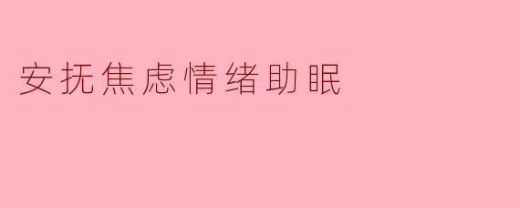 最近总是焦虑失眠,有什么简单有效的方法能快速安抚情绪、帮助入睡吗?