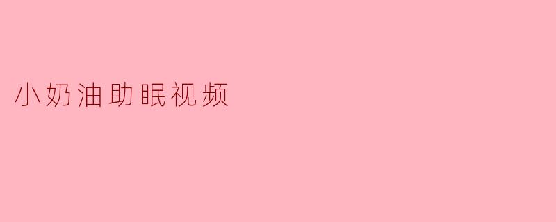 小奶油助眠视频