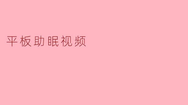 《睡前必备!5款超治愈平板助眠视频,让你10分钟告别失眠》