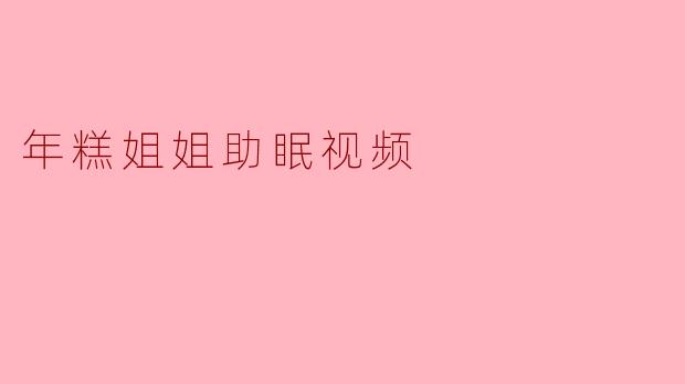 年糕姐姐的助眠视频有什么特色?