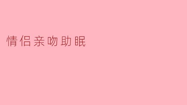 情侣亲吻助眠