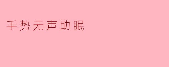 《手势无声助眠法:用简单动作解锁深度睡眠的奥秘》
