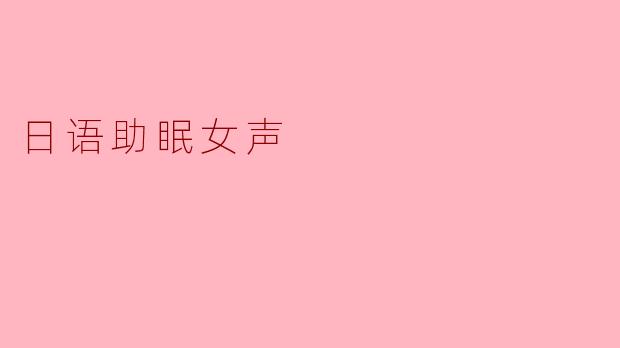 《日语助眠女声:温柔耳畔的东方安眠曲》