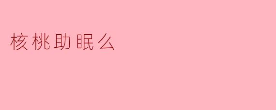 核桃助眠么
