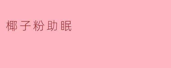 椰子粉助眠:天然安神新选择,让你一夜好眠