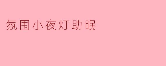 这款氛围小夜灯如何帮助改善睡眠质量?