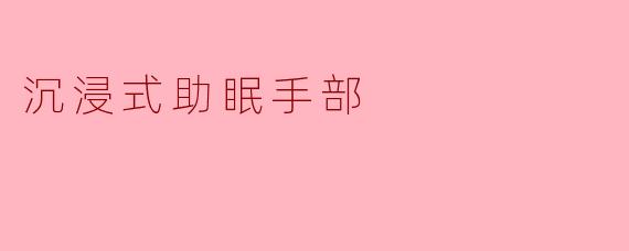 沉浸式助眠手部