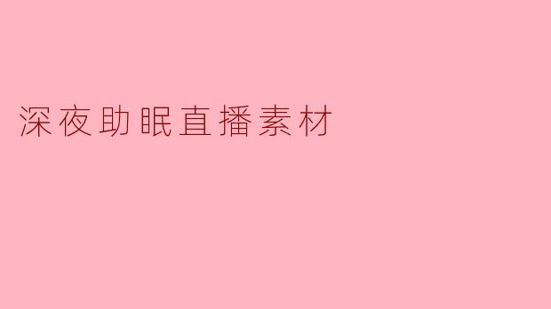 《深夜助眠直播:用声音编织一场温柔的梦境之旅》