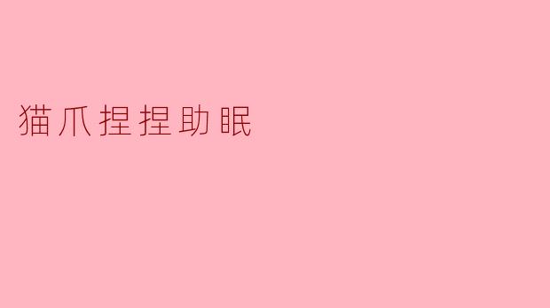 什么是“猫爪捏捏助眠”?它真的能帮助改善睡眠吗?