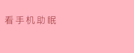 睡前看手机真的能助眠吗?