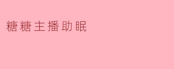 糖糖主播的助眠直播有什么独特之处?