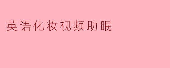 英语化妆视频助眠