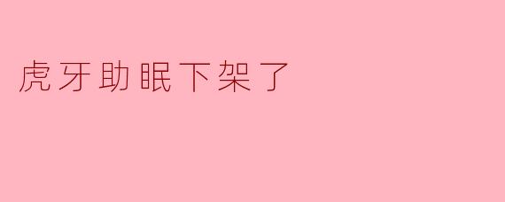 虎牙助眠下架了