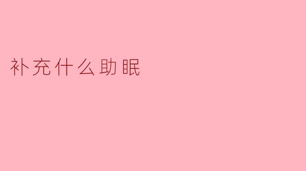 科学补充这些营养素,让你轻松告别失眠困扰