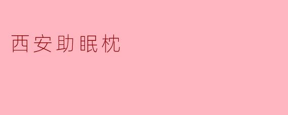 西安助眠枕真的能改善睡眠质量吗?
