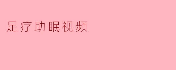 足疗助眠视频