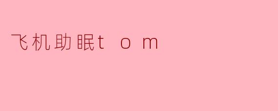 飞机助眠Tom是什么?它如何帮助人们在飞行中入睡?