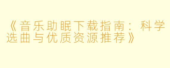 《音乐助眠下载指南：科学选曲与优质资源推荐》