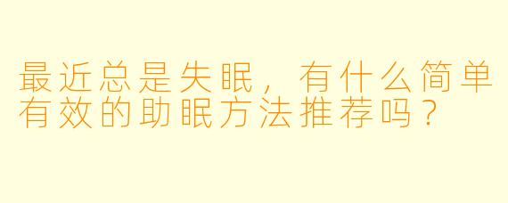 最近总是失眠，有什么简单有效的助眠方法推荐吗？