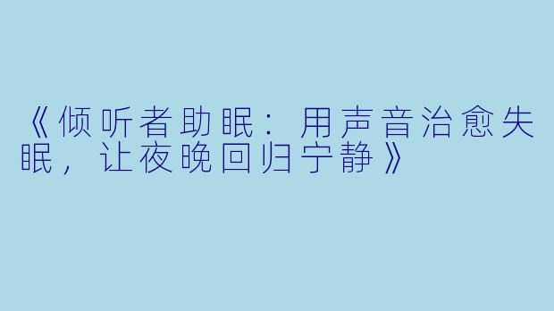 《倾听者助眠：用声音治愈失眠，让夜晚回归宁静》