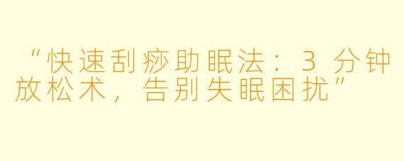 “快速刮痧助眠法：3分钟放松术，告别失眠困扰”