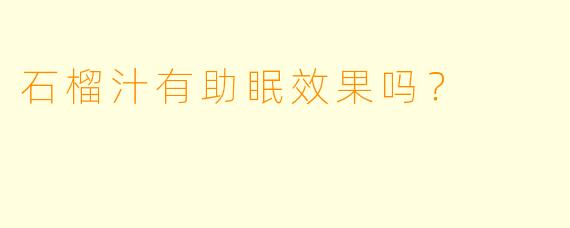 石榴汁有助眠效果吗？