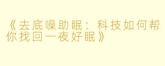 《去底噪助眠：科技如何帮你找回一夜好眠》