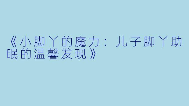 《小脚丫的魔力：儿子脚丫助眠的温馨发现》