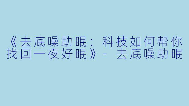 《去底噪助眠：科技如何帮你找回一夜好眠》-去底噪助眠