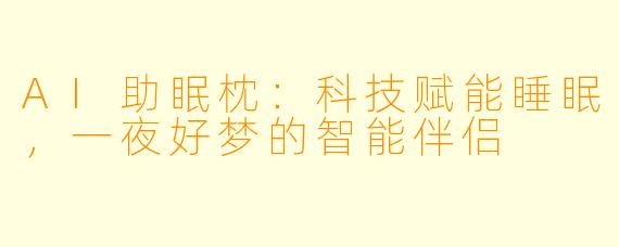 AI助眠枕：科技赋能睡眠，一夜好梦的智能伴侣