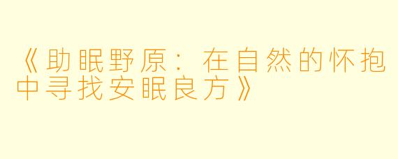 《助眠野原：在自然的怀抱中寻找安眠良方》