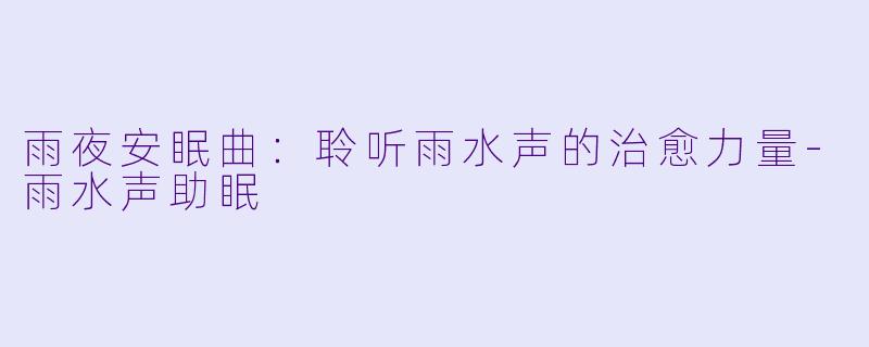 雨夜安眠曲：聆听雨水声的治愈力量-雨水声助眠