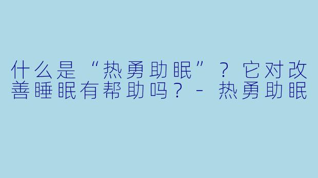 什么是“热勇助眠”？它对改善睡眠有帮助吗？-热勇助眠