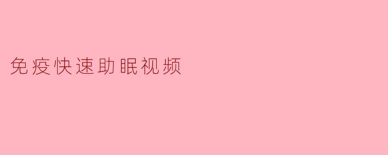 这个免疫快速助眠视频是如何帮助改善睡眠的?