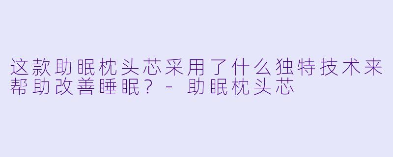 这款助眠枕头芯采用了什么独特技术来帮助改善睡眠？