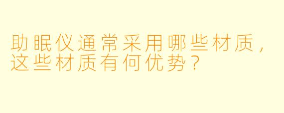 助眠仪通常采用哪些材质，这些材质有何优势？