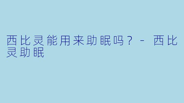 西比灵能用来助眠吗？