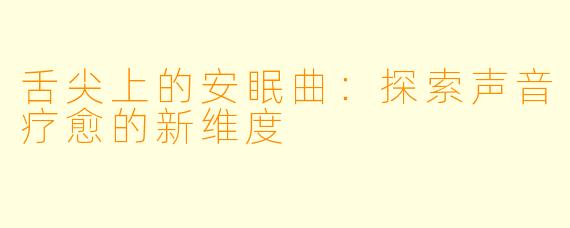 舌尖上的安眠曲：探索声音疗愈的新维度