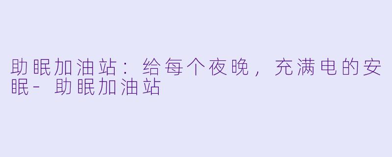 助眠加油站：给每个夜晚，充满电的安眠