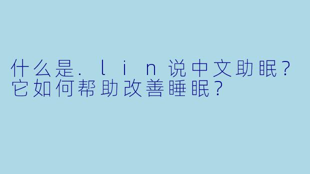什么是.lin说中文助眠？它如何帮助改善睡眠？
